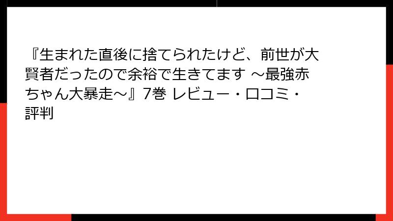 『生まれた直後に捨てられたけど、前世が大賢者だったので余裕で生きてます ～最強赤ちゃん大暴走～』7巻 レビュー・口コミ・評判