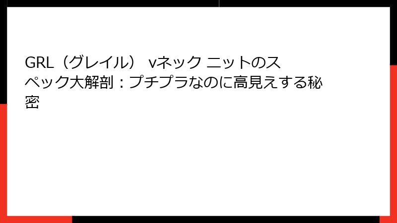 GRL（グレイル） vネック ニットのスペック大解剖：プチプラなのに高見えする秘密