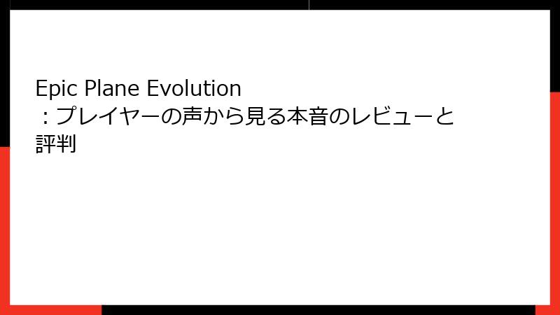 Epic Plane Evolution：プレイヤーの声から見る本音のレビューと評判