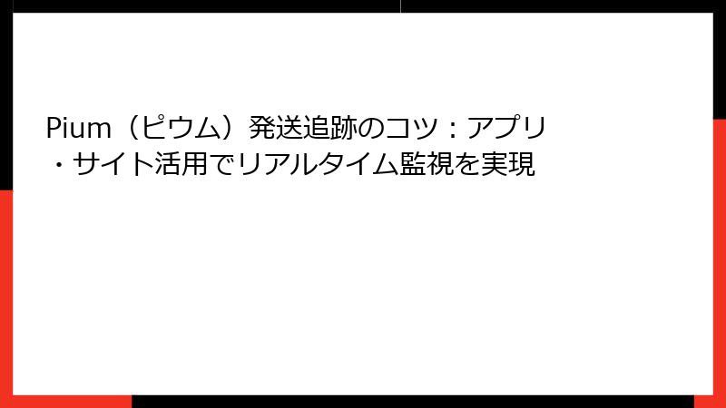 Pium（ピウム）発送追跡のコツ：アプリ・サイト活用でリアルタイム監視を実現