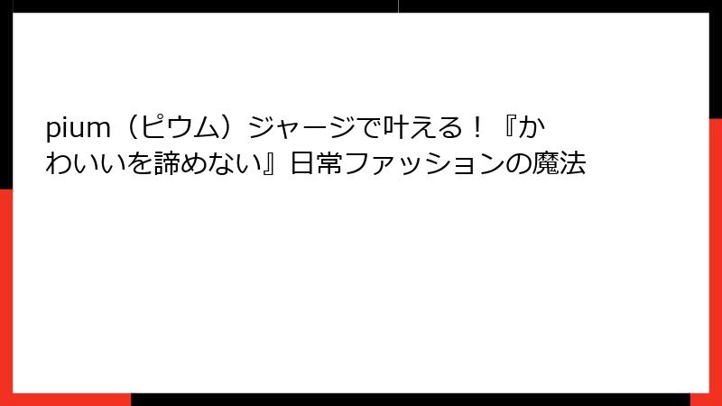 pium（ピウム）ジャージで叶える！『かわいいを諦めない』日常ファッションの魔法