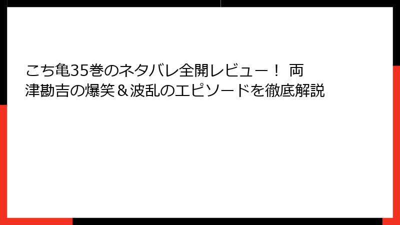 こち亀35巻のネタバレ全開レビュー！ 両津勘吉の爆笑＆波乱のエピソードを徹底解説