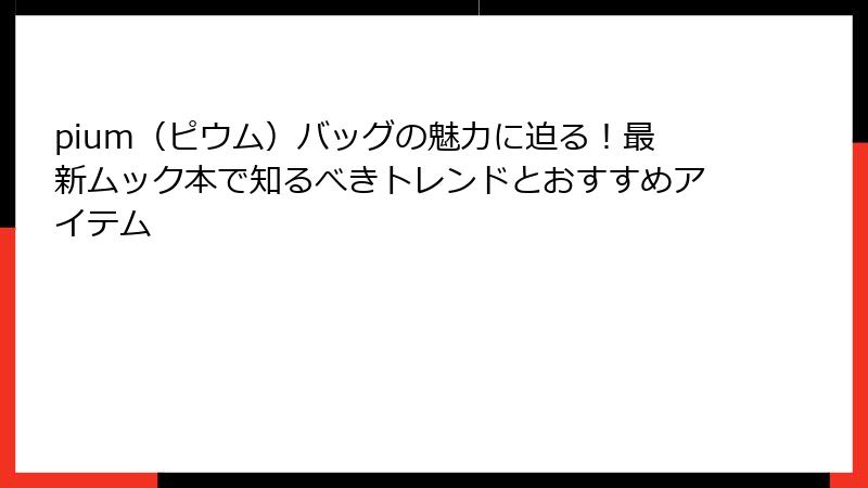 pium（ピウム）バッグの魅力に迫る！最新ムック本で知るべきトレンドとおすすめアイテム