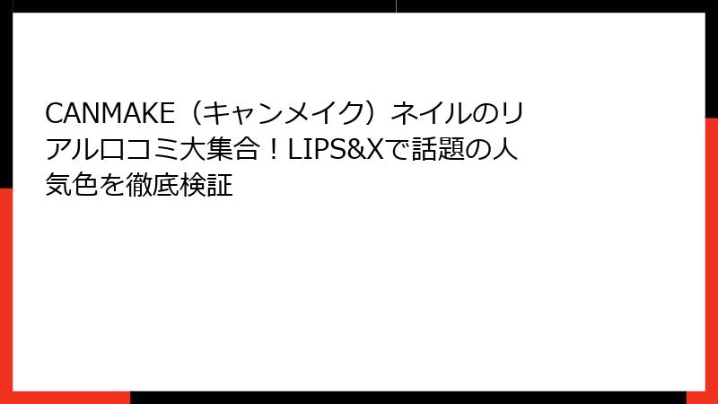 CANMAKE（キャンメイク）ネイルのリアル口コミ大集合！LIPS&Xで話題の人気色を徹底検証