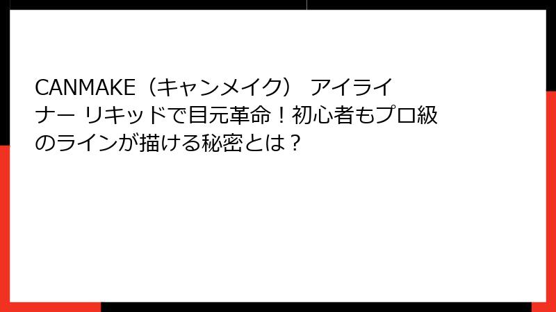 CANMAKE（キャンメイク） アイライナー リキッドで目元革命！初心者もプロ級のラインが描ける秘密とは？