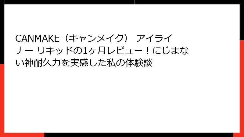CANMAKE（キャンメイク） アイライナー リキッドの1ヶ月レビュー！にじまない神耐久力を実感した私の体験談