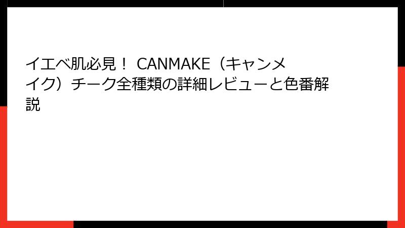 イエベ肌必見！ CANMAKE（キャンメイク）チーク全種類の詳細レビューと色番解説