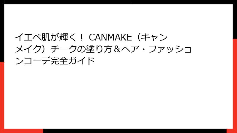 イエベ肌が輝く！ CANMAKE（キャンメイク）チークの塗り方＆ヘア・ファッションコーデ完全ガイド