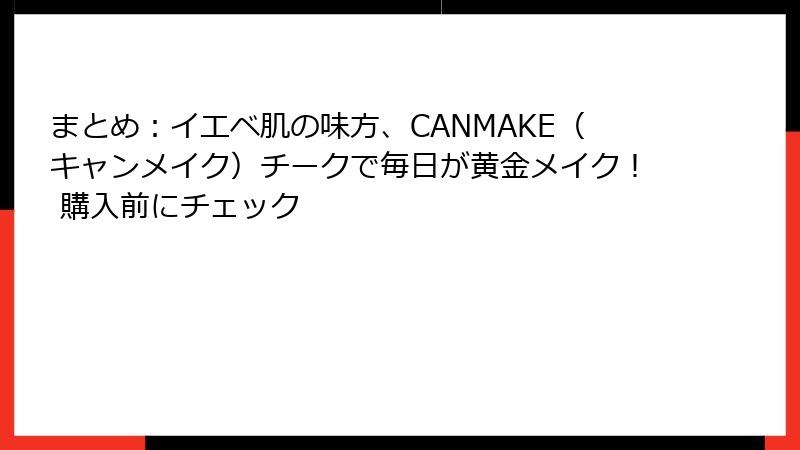 まとめ：イエベ肌の味方、CANMAKE（キャンメイク）チークで毎日が黄金メイク！ 購入前にチェック
