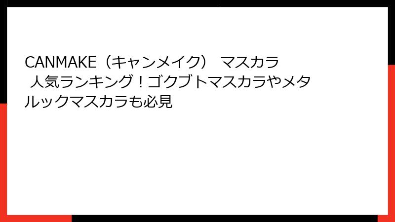 CANMAKE（キャンメイク） マスカラ 人気ランキング！ゴクブトマスカラやメタルックマスカラも必見