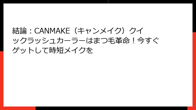 結論：CANMAKE（キャンメイク）クイックラッシュカーラーはまつ毛革命！今すぐゲットして時短メイクを