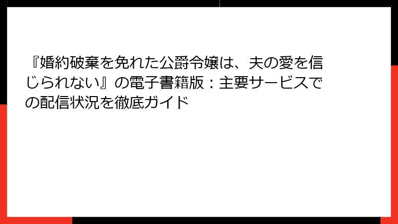 『婚約破棄を免れた公爵令嬢は、夫の愛を信じられない』の電子書籍版：主要サービスでの配信状況を徹底ガイド