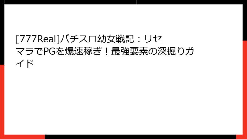 [777Real]パチスロ幼女戦記：リセマラでPGを爆速稼ぎ！最強要素の深掘りガイド