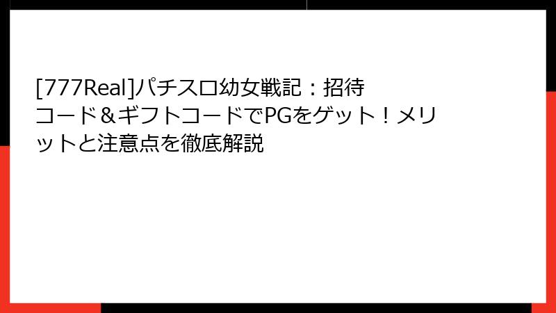 [777Real]パチスロ幼女戦記：招待コード＆ギフトコードでPGをゲット！メリットと注意点を徹底解説