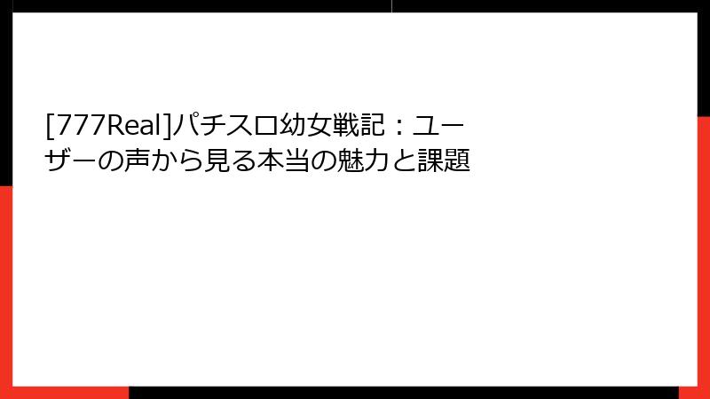 [777Real]パチスロ幼女戦記：ユーザーの声から見る本当の魅力と課題