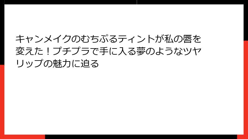 キャンメイクのむちぷるティントが私の唇を変えた！プチプラで手に入る夢のようなツヤリップの魅力に迫る