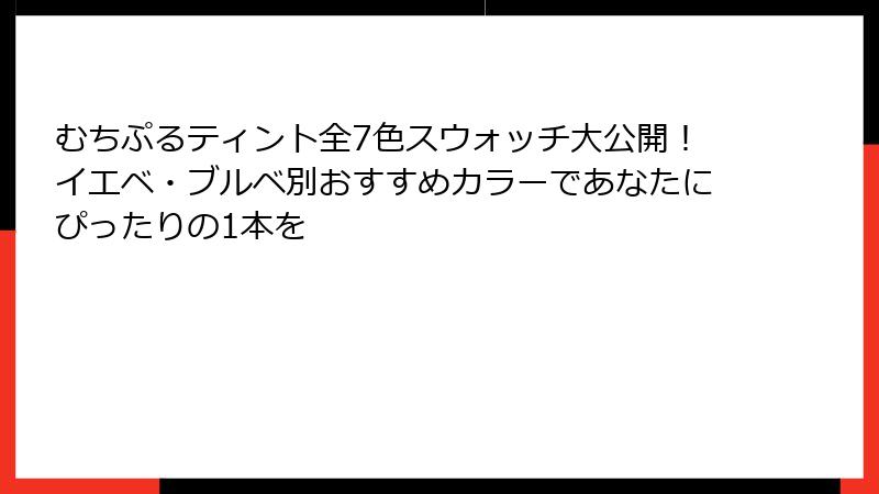 むちぷるティント全7色スウォッチ大公開！イエベ・ブルベ別おすすめカラーであなたにぴったりの1本を