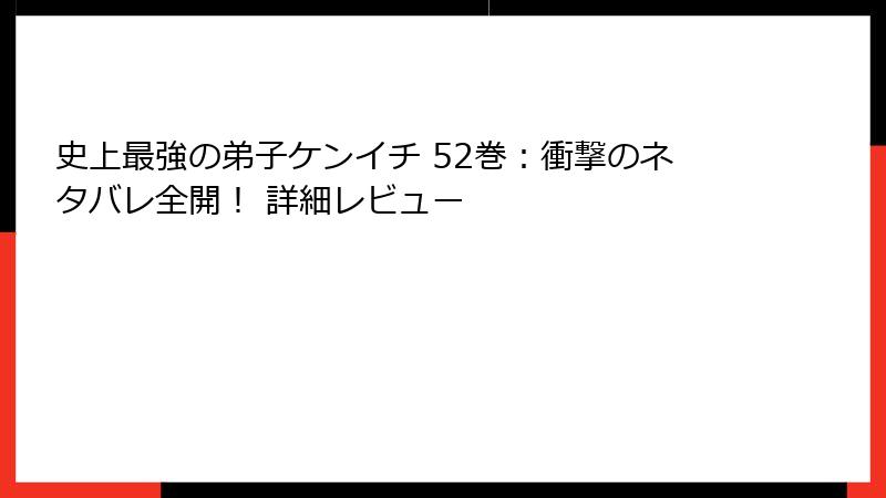 史上最強の弟子ケンイチ 52巻：衝撃のネタバレ全開！ 詳細レビュー