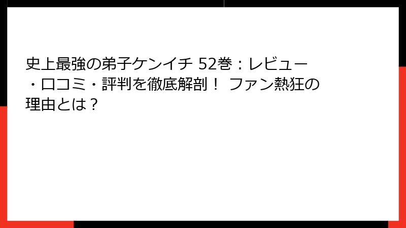 史上最強の弟子ケンイチ 52巻：レビュー・口コミ・評判を徹底解剖！ ファン熱狂の理由とは？
