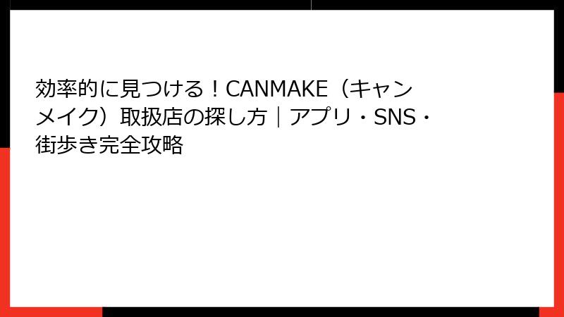 効率的に見つける！CANMAKE（キャンメイク）取扱店の探し方｜アプリ・SNS・街歩き完全攻略