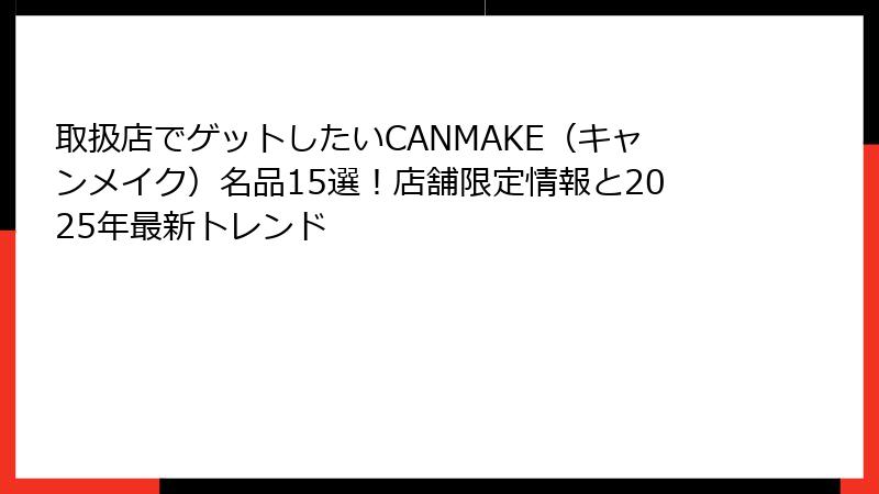 取扱店でゲットしたいCANMAKE（キャンメイク）名品15選！店舗限定情報と2025年最新トレンド