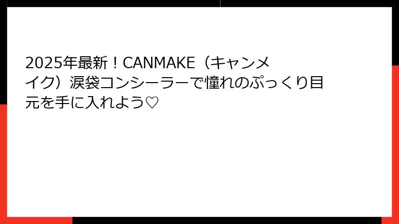 2025年最新！CANMAKE（キャンメイク）涙袋コンシーラーで憧れのぷっくり目元を手に入れよう♡