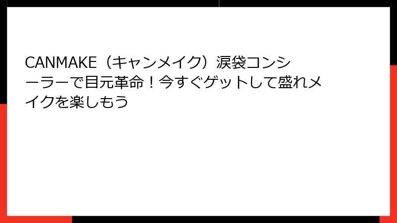 CANMAKE（キャンメイク）涙袋コンシーラーで目元革命！今すぐゲットして盛れメイクを楽しもう