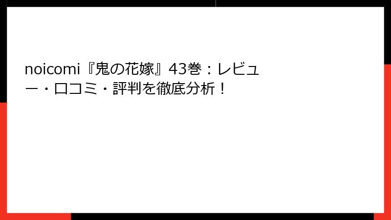 noicomi『鬼の花嫁』43巻:レビュー・口コミ・評判を徹底分析!