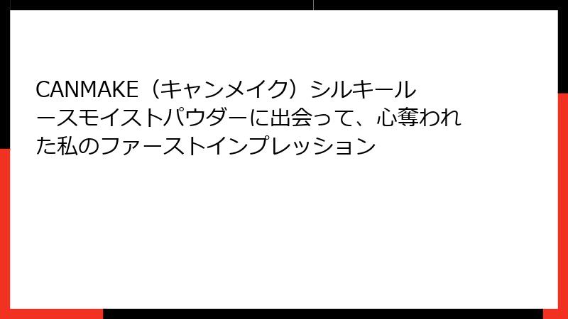 CANMAKE（キャンメイク）シルキールースモイストパウダーに出会って、心奪われた私のファーストインプレッション