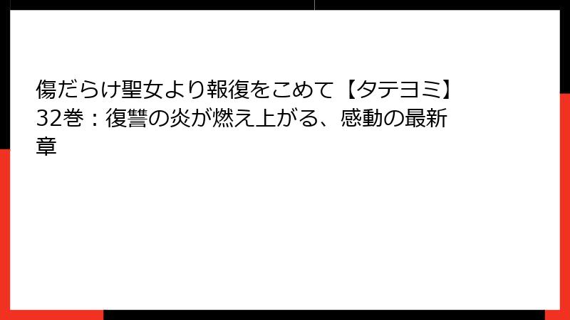 傷だらけ聖女より報復をこめて【タテヨミ】32巻：復讐の炎が燃え上がる、感動の最新章