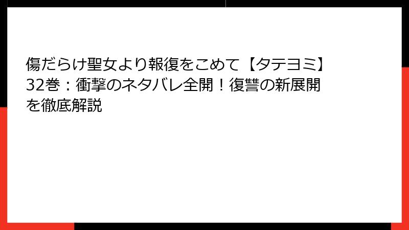 傷だらけ聖女より報復をこめて【タテヨミ】32巻：衝撃のネタバレ全開！復讐の新展開を徹底解説