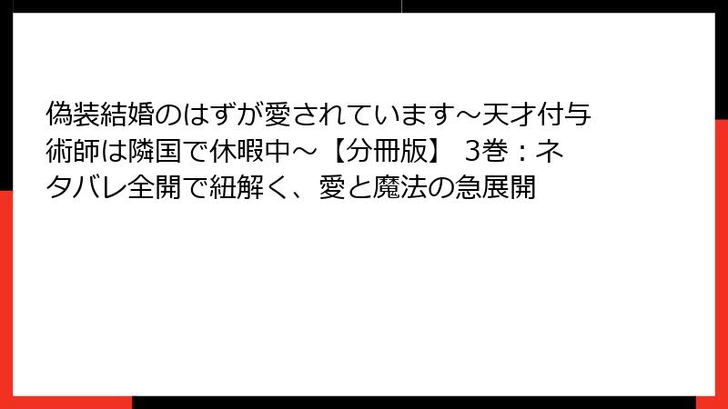 偽装結婚のはずが愛されています～天才付与術師は隣国で休暇中～【分冊版】 3巻：ネタバレ全開で紐解く、愛と魔法の急展開