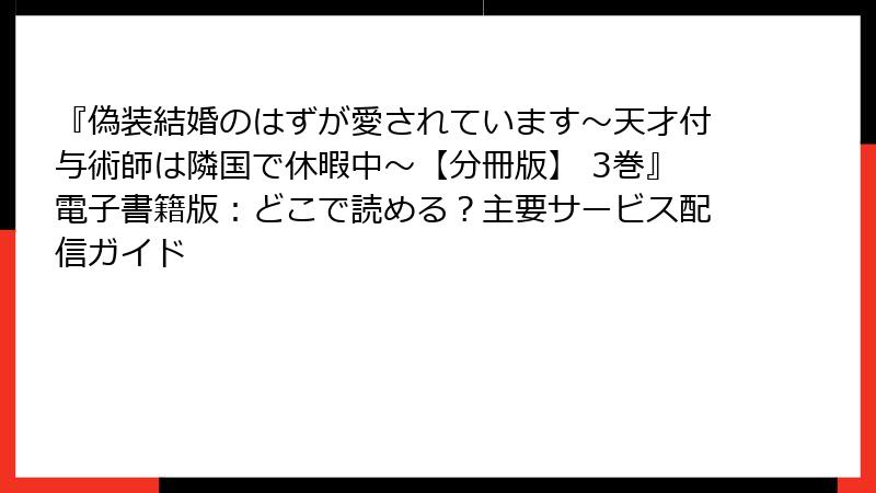 『偽装結婚のはずが愛されています～天才付与術師は隣国で休暇中～【分冊版】 3巻』電子書籍版：どこで読める？主要サービス配信ガイド