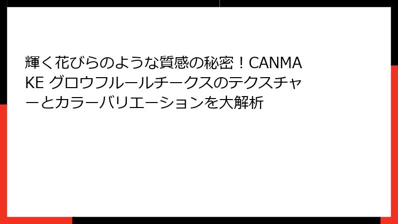 輝く花びらのような質感の秘密！CANMAKE グロウフルールチークスのテクスチャーとカラーバリエーションを大解析