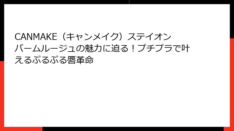 CANMAKE（キャンメイク）ステイオンバームルージュの魅力に迫る！プチプラで叶えるぷるぷる唇革命