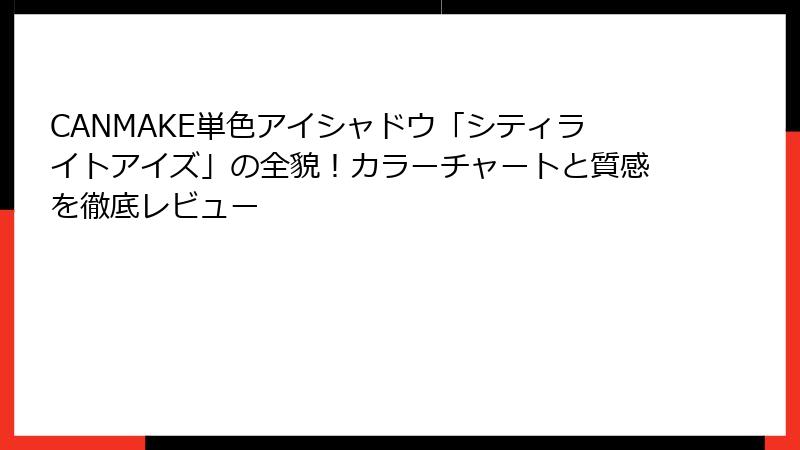 CANMAKE単色アイシャドウ「シティライトアイズ」の全貌！カラーチャートと質感を徹底レビュー