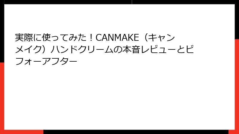 実際に使ってみた！CANMAKE（キャンメイク）ハンドクリームの本音レビューとビフォーアフター