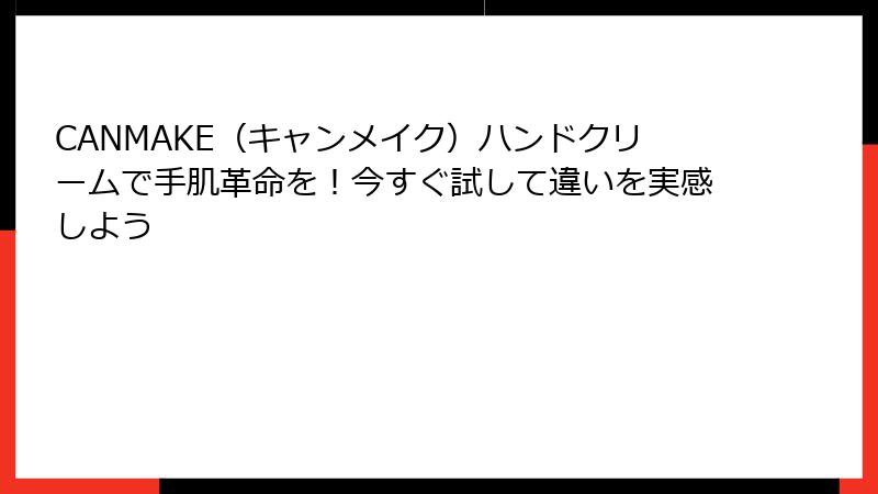 CANMAKE（キャンメイク）ハンドクリームで手肌革命を！今すぐ試して違いを実感しよう