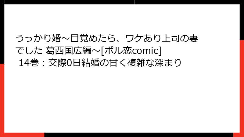うっかり婚～目覚めたら、ワケあり上司の妻でした 葛西国広編～[ボル恋comic] 14巻：交際0日結婚の甘く複雑な深まり