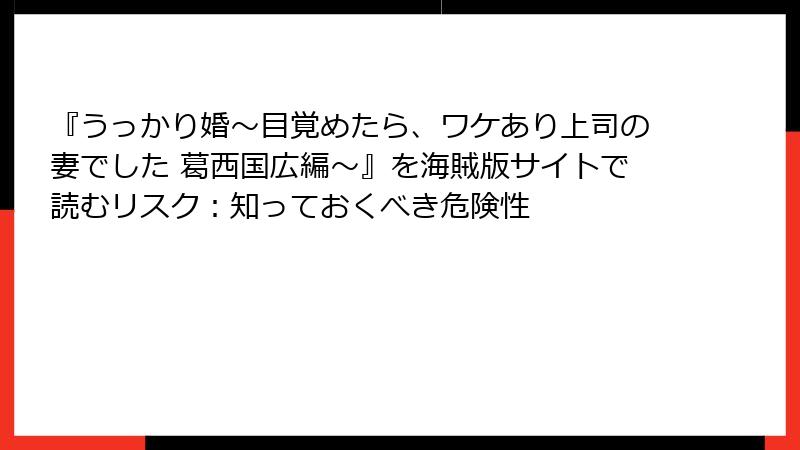 『うっかり婚～目覚めたら、ワケあり上司の妻でした 葛西国広編～』を海賊版サイトで読むリスク：知っておくべき危険性