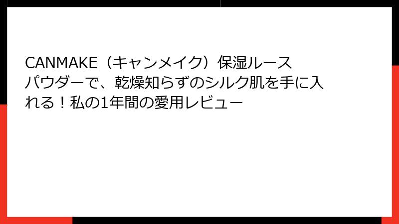 CANMAKE（キャンメイク）保湿ルースパウダーで、乾燥知らずのシルク肌を手に入れる！私の1年間の愛用レビュー