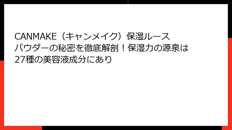 CANMAKE（キャンメイク）保湿ルースパウダーの秘密を徹底解剖！保湿力の源泉は27種の美容液成分にあり