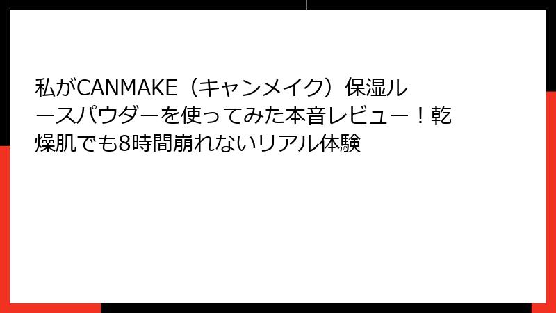 私がCANMAKE（キャンメイク）保湿ルースパウダーを使ってみた本音レビュー！乾燥肌でも8時間崩れないリアル体験