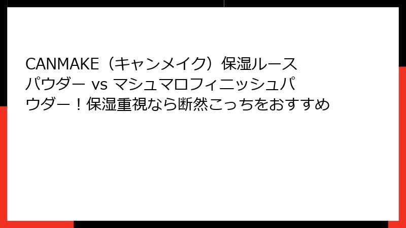 CANMAKE（キャンメイク）保湿ルースパウダー vs マシュマロフィニッシュパウダー！保湿重視なら断然こっちをおすすめ