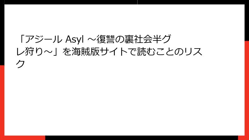 「アジール Asyl ～復讐の裏社会半グレ狩り～」を海賊版サイトで読むことのリスク