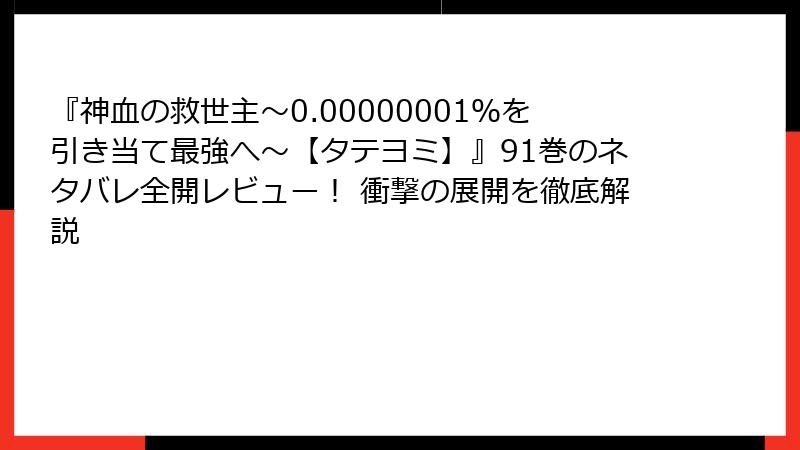 『神血の救世主～0.00000001％を引き当て最強へ～【タテヨミ】』91巻のネタバレ全開レビュー！ 衝撃の展開を徹底解説