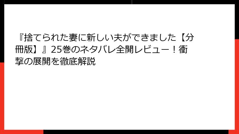 『捨てられた妻に新しい夫ができました【分冊版】』25巻のネタバレ全開レビュー！衝撃の展開を徹底解説