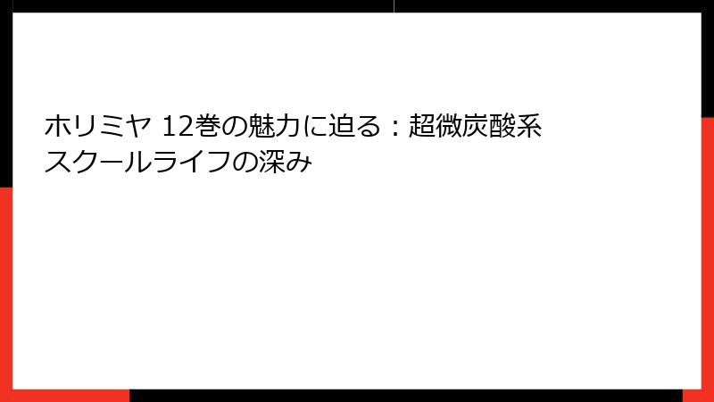 ホリミヤ 12巻の魅力に迫る：超微炭酸系スクールライフの深み