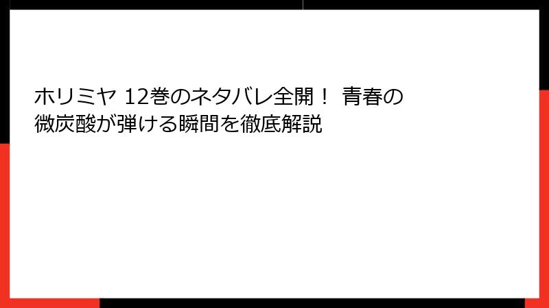 ホリミヤ 12巻のネタバレ全開！ 青春の微炭酸が弾ける瞬間を徹底解説