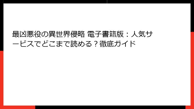 最凶悪役の異世界侵略 電子書籍版：人気サービスでどこまで読める？徹底ガイド